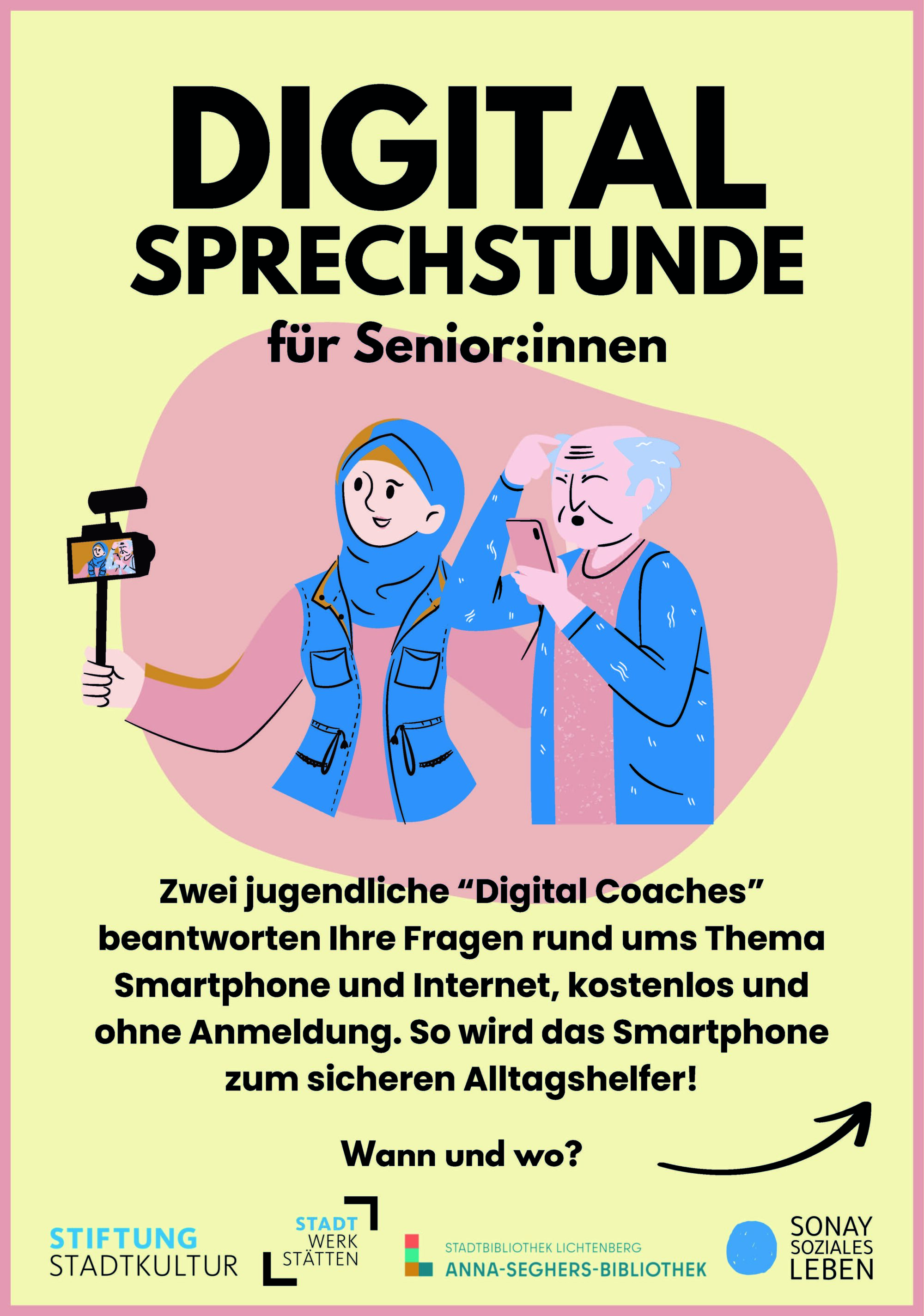 Plakat zur „Digital-Sprechstunde für Senior:innen“. Gezeigt wird eine Illustration: Eine junge Frau mit Kopftuch erklärt einem älteren Mann die Nutzung eines Smartphones. Die junge Frau hält außerdem ein Smartphone mit Selfie-Stick, auf dem sie gemeinsam zu sehen sind. Textinhalt: Zwei jugendliche „Digital Coaches“ beantworten Fragen rund um Smartphone und Internet – kostenlos und ohne Anmeldung. Ziel ist es, Senior:innen den sicheren Umgang mit digitalen Geräten zu erleichtern. Am unteren Rand sind die Logos der Kooperationspartner: Stiftung Stadtkultur, Stadtwerkstätten, Stadtbibliothek Lichtenberg – Anna-Seghers-Bibliothek, und Sonay Soziales Leben.