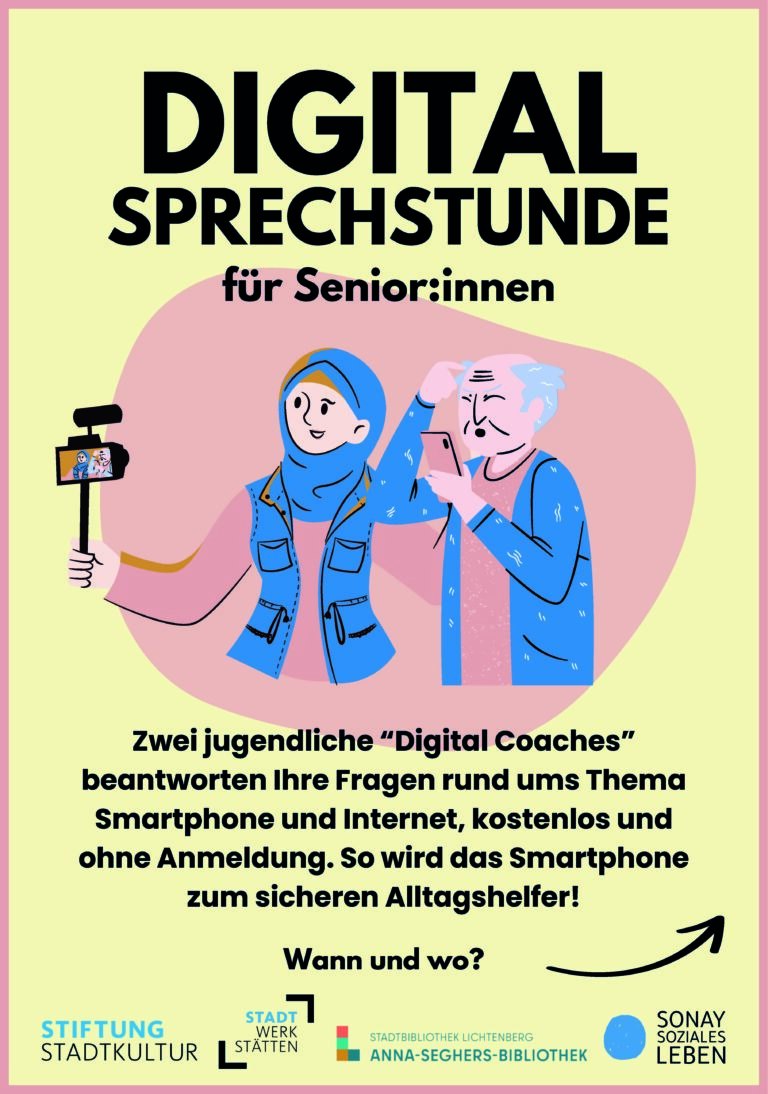 Plakat zur „Digital-Sprechstunde für Senior:innen“. Gezeigt wird eine Illustration: Eine junge Frau mit Kopftuch erklärt einem älteren Mann die Nutzung eines Smartphones. Die junge Frau hält außerdem ein Smartphone mit Selfie-Stick, auf dem sie gemeinsam zu sehen sind. Textinhalt: Zwei jugendliche „Digital Coaches“ beantworten Fragen rund um Smartphone und Internet – kostenlos und ohne Anmeldung. Ziel ist es, Senior:innen den sicheren Umgang mit digitalen Geräten zu erleichtern. Am unteren Rand sind die Logos der Kooperationspartner: Stiftung Stadtkultur, Stadtwerkstätten, Stadtbibliothek Lichtenberg – Anna-Seghers-Bibliothek, und Sonay Soziales Leben.